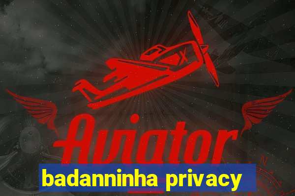 badanninha privacy